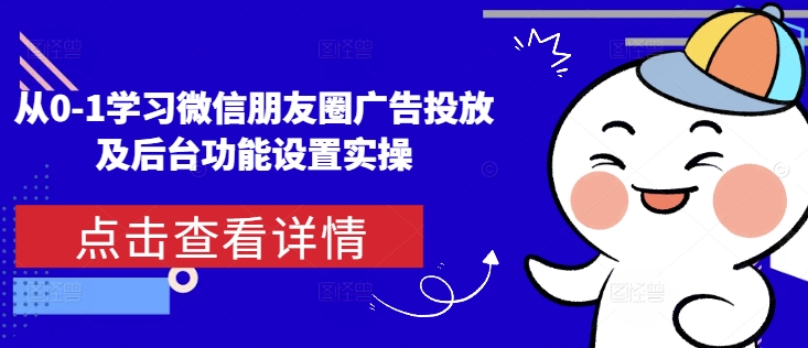 从0-1学习微信朋友圈广告投放及后台功能设置实操 - 中创网-中创网