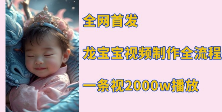 全网首发，龙宝宝视频制作教程，一条视频2000w播放 - 中创网-中创网