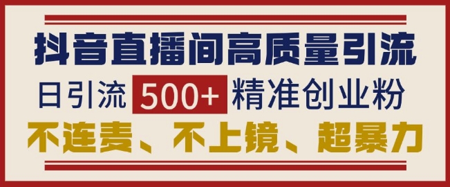 抖音直播间引流创业粉，无需连麦、不用上镜、超暴力，日引流500+高质量精准创业粉 - 中创网-中创网