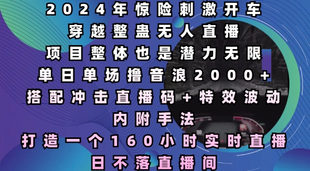 2024年惊险刺激开车穿越整蛊无人直播，单日单场撸音浪2000+，打造一个160小时实时直播日不落直播间 - 中创网-中创网