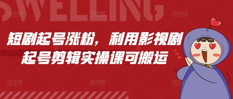 短剧起号涨粉，利用影视剧起号剪辑实操课可搬运 - 中创网-中创网