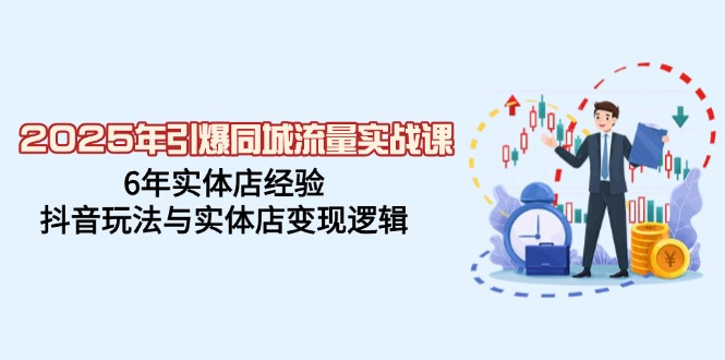 2025年引爆同城流量实战课，6年实体店经验，抖音玩法与实体店变现逻辑 - 中创网-中创网