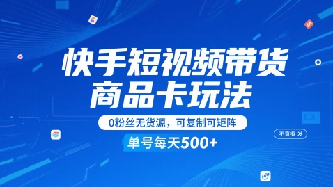 快手短视频带货商品卡玩法，不直播不发视频，0粉丝无货源，可复制可矩阵，单号每天1-5张 - 中创网-中创网