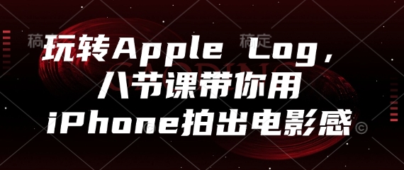玩转Apple Log，八节课带你用iPhone拍出电影感 - 中创网-中创网