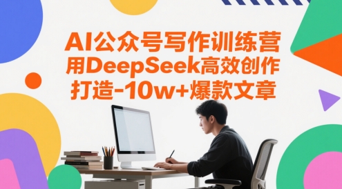 AI公众号写作训练营，用DeepSeek高效创作，打造10w+爆款文章 - 中创网-中创网