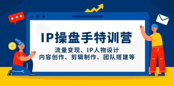IP流量操盘手线上训练营，流量变现、IP人物设计、内容创作、剪辑、团队搭建等(更新) - 中创网-中创网