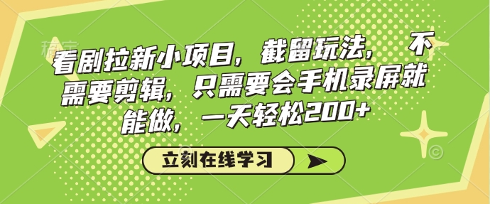 看剧拉新小项目，截留玩法， 不需要剪辑，只需要会手机录屏就能做，一天轻松200+ - 中创网-中创网