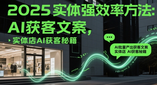 2025实体强效率方法：AI批量产出获客文案，实体店AI获客秘籍 - 中创网-中创网