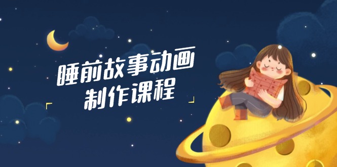 睡前故事动画制作课程，涵盖AI文案、配音、视频剪辑等，实现百分百原创 - 中创网-中创网