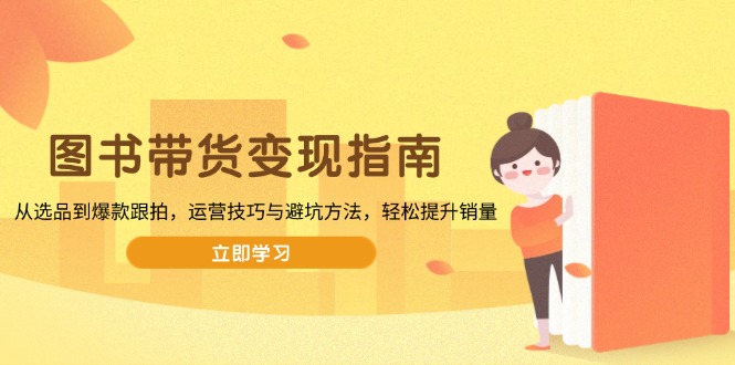 图书带货变现指南，从选品到爆款跟拍，运营技巧与避坑方法，轻松提升销量 - 中创网-中创网