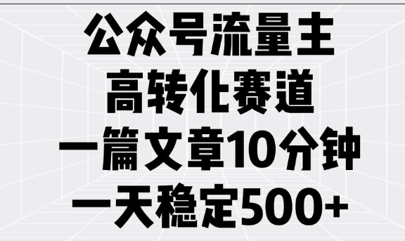 公众号流量主高转化赛道，一篇文章10分钟，一天稳定5张 - 中创网-中创网