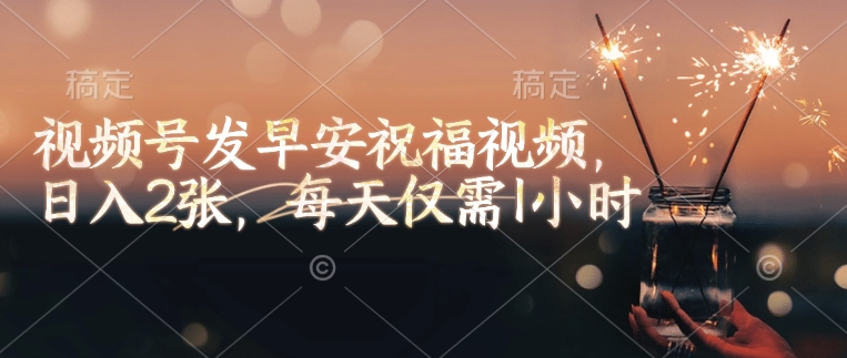 视频号发早安祝福视频，日入2张，每天仅需1小时 - 中创网-中创网