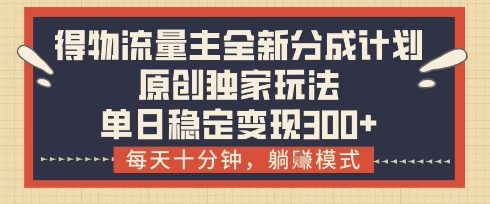 得物流量主全新分成计划模式，原创独家玩法，每天十分钟，躺挣模式，单日稳定变现3张+【揭秘】 - 中创网-中创网