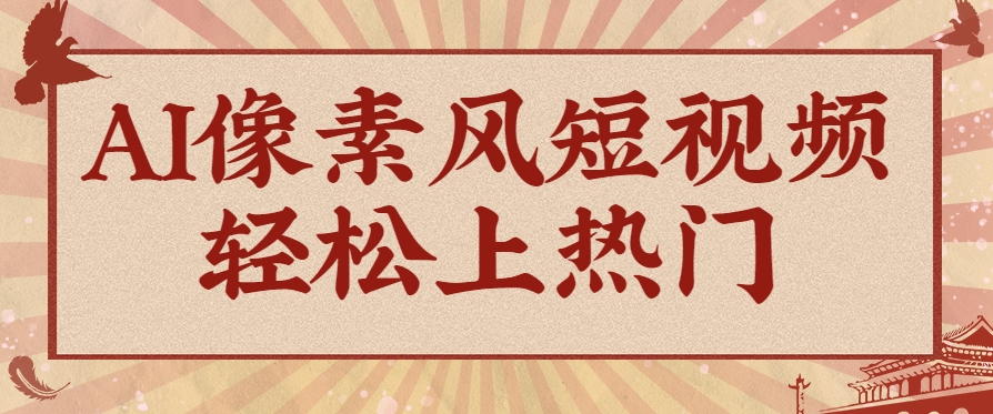 爆火1000万！AI像素风短视频制作方法，轻松上热门收割流量！完整保姆级教程！ - 中创网-中创网