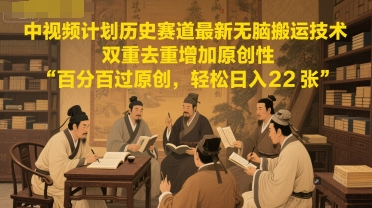 中视频计划历史赛道最新无脑搬运技术，双重去重增加原创性，百分百过原创，轻松日入2张 - 中创网-中创网