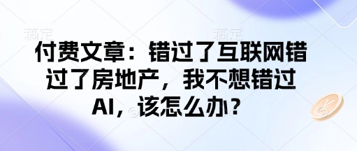 付费文章：错过了互联网错过了房地产，我不想错过AI，该怎么办？ - 中创网-中创网