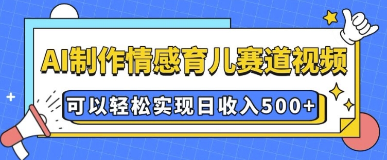 AI 制作情感育儿赛道视频，可以轻松实现日收入5张【揭秘】 - 中创网-中创网