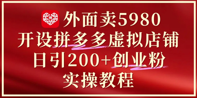 外面卖5980开设拼多多虚拟店铺：单日引流200+创业付费粉实战教程 - 中创网-中创网