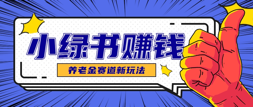 小绿书养老金赛道赚钱思路，利用业余时间轻松操作月入千元的副业项目 - 中创网-中创网