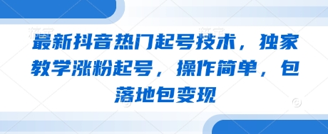 最新抖音热门起号技术，独家教学涨粉起号，操作简单，包落地包变现 - 中创网-中创网