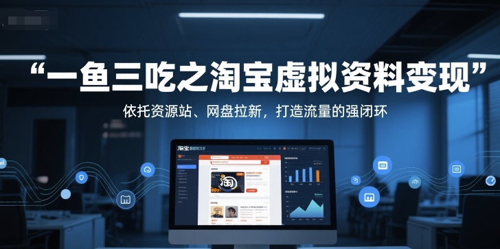一鱼三吃之淘宝虚拟资料变现，依托资源站、网盘拉新，打造流量的强闭环 - 中创网-中创网
