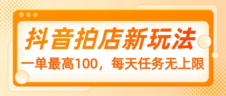 抖音拍店新玩法，一单最高100，每天任务无上限 - 中创网-中创网