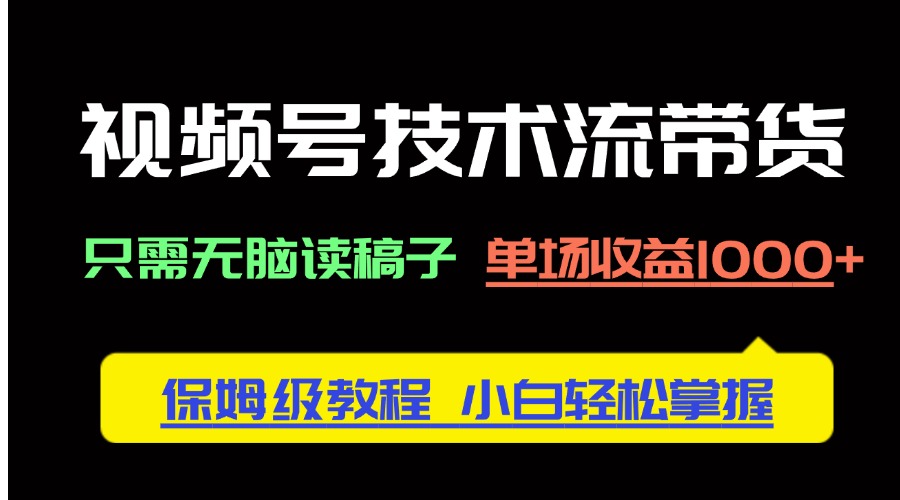 视频号技术流带货，只需无脑读稿子，单场收益1000+ 保姆级教程，小白轻... - 中创网-中创网