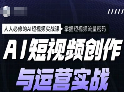 AI短视频创作与运营实战课程，人人必修的AI短视频实战课，掌握短视频流量密码 - 中创网-中创网