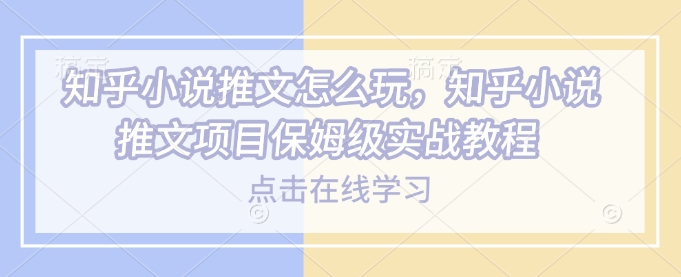 知乎小说推文怎么玩，知乎小说推文项目保姆级实战教程 - 中创网-中创网