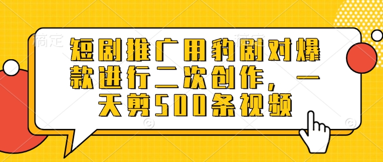 短剧推广用豹剧对爆款进行二次创作，一天剪500条视频 - 中创网-中创网