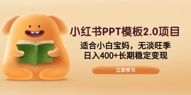 小红书PPT模板2.0项目，适合小白宝妈，无淡旺季，日入400+长期稳定变现 - 中创网-中创网