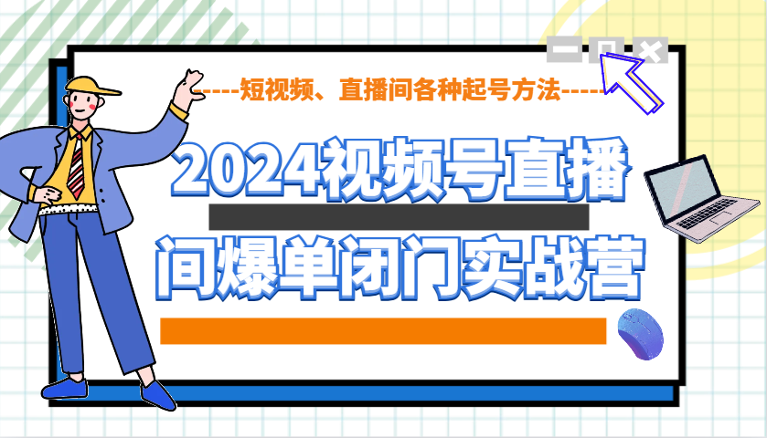 2024视频号直播间爆单闭门实战营，教你如何做视频号，短视频、直播间各种起号方法 - 中创网-中创网