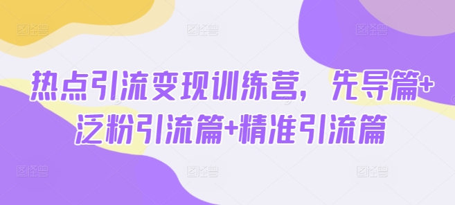热点引流变现训练营，先导篇+泛粉引流篇+精准引流篇 - 中创网-中创网