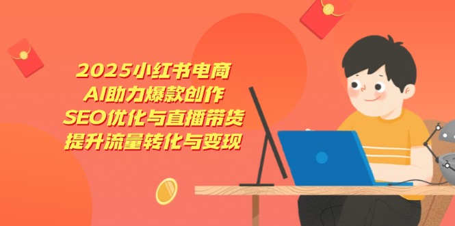 2025小红书电商，AI助力爆款创作，SEO优化与直播带货，提升流量转化与变现 - 中创网-中创网