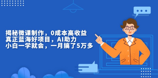 揭秘微课制作，0成本高收益，真正蓝海好项目，AI助力，小白一学就会，... - 中创网-中创网