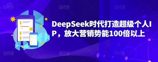 DeepSeek时代打造超级个人IP，放大营销势能100倍以上 - 中创网-中创网