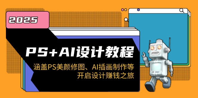 PS+AI设计教程：涵盖PS美颜修图、AI插画制作等，开启设计赚钱之旅 - 中创网-中创网