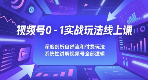 视频号0-1实战玩法线上课，深度剖析自然流和付费玩法，统性讲解视频号全部逻辑 - 中创网-中创网