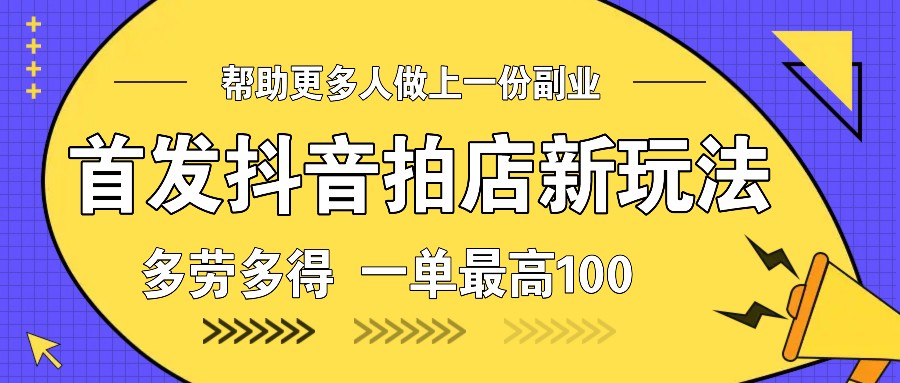 首发抖音拍店新玩法，多劳多得 一单最高100 - 中创网-中创网