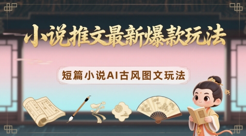 小说推文最新爆款玩法，短篇小说AI古风图文玩法 - 中创网-中创网