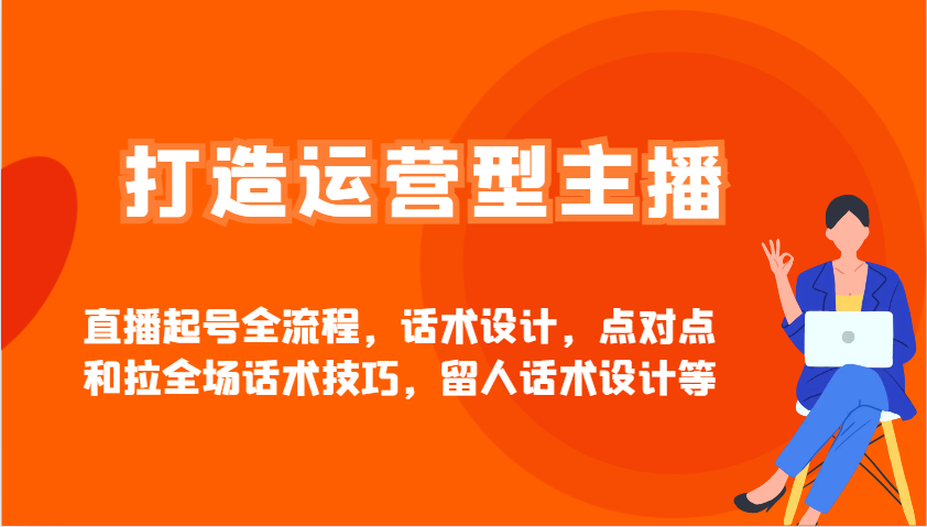 打造运营型主播直播起号全流程，话术设计，点对点和拉全场话术技巧，留人话术设计等 - 中创网-中创网