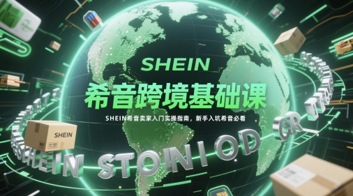 希音跨境基础课，SHEIN希音卖家入门实操指南，新手入坑希音必看 - 中创网-中创网