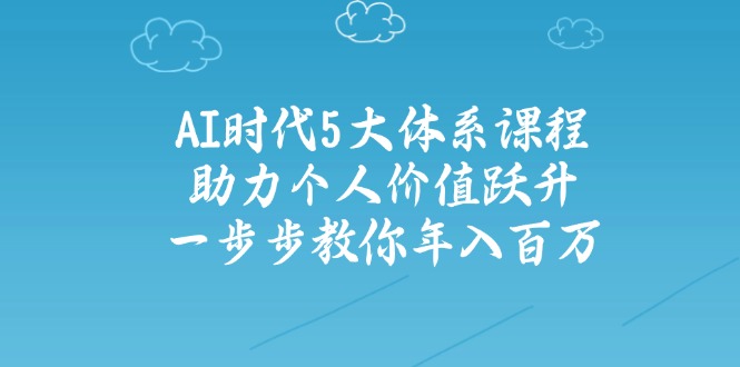 AI时代5大体系课程：助力个人价值跃升，一步步教你年入百万 - 中创网-中创网
