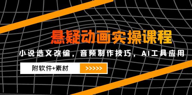 悬疑动画实操课程，小说选文改编，音频制作技巧，AI工具应用(附软件+素材 - 中创网-中创网