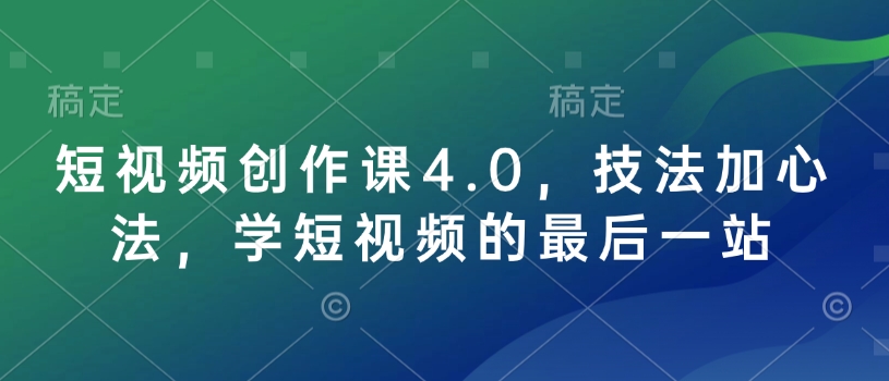 短视频创作课4.0，技法加心法，学短视频的最后一站 - 中创网-中创网