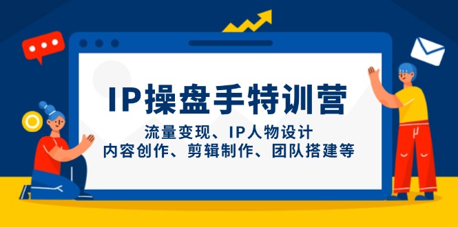 IP操盘手特训营，流量变现、IP人物设计、内容创作、剪辑制作、团队搭建等 - 中创网-中创网