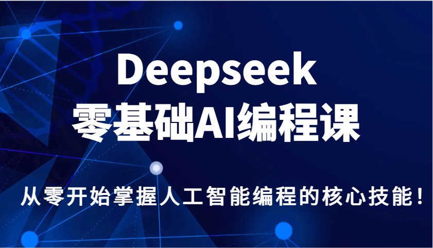 Deepseek零基础AI编程课，从零开始掌握人工智能编程的核心技能！ - 中创网-中创网