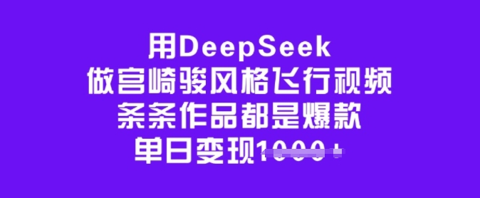 用DeepSeek做宫崎骏风格飞行视频，条条作品都是爆款，单日变现多张 - 中创网-中创网
