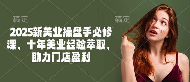 2025新美业操盘手必修课，十年美业经验萃取，助力门店盈利 - 中创网-中创网