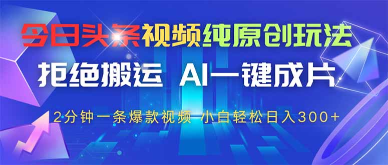 今日头条视频纯原创玩法，AI一键成片，2分钟一条视频，轻松日入300+ - 中创网-中创网
